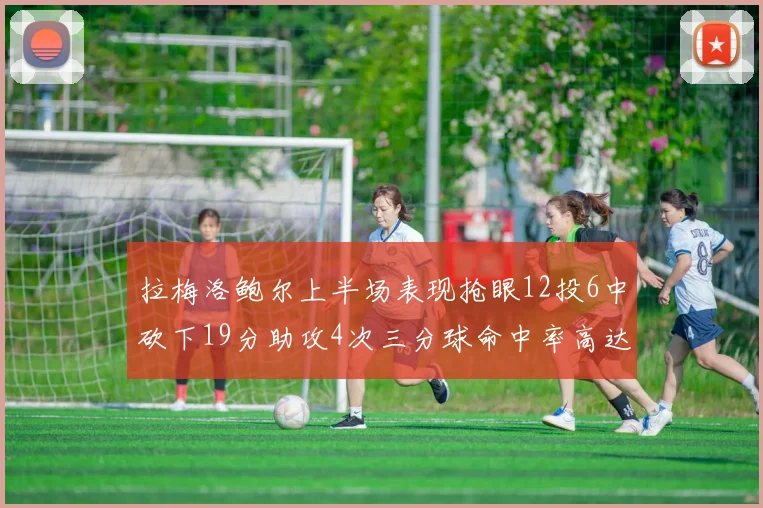 拉梅洛鲍尔上半场表现抢眼12投6中砍下19分助攻4次三分球命中率高达50