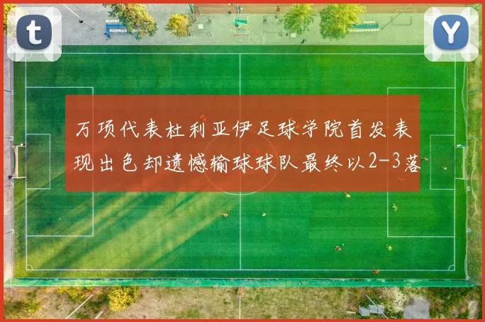 万项代表杜利亚伊足球学院首发表现出色却遗憾输球球队最终以2-3落败