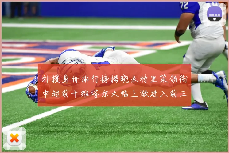 外援身价排行榜揭晓米特里策领衔中超前十维塔尔大幅上涨进入前三