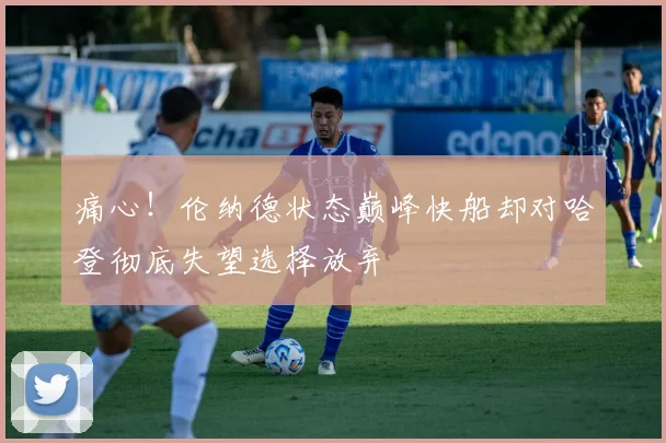痛心！伦纳德状态巅峰快船却对哈登彻底失望选择放弃
