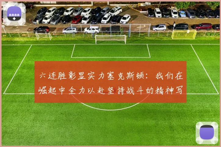 六连胜彰显实力塞克斯顿：我们在崛起中全力以赴坚持战斗的精神写照