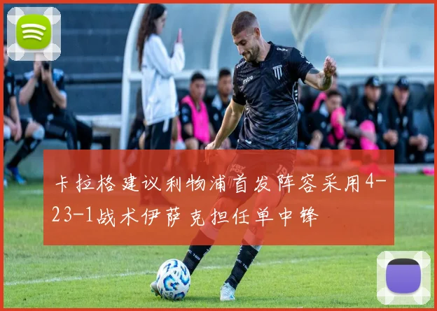 卡拉格建议利物浦首发阵容采用4-23-1战术伊萨克担任单中锋