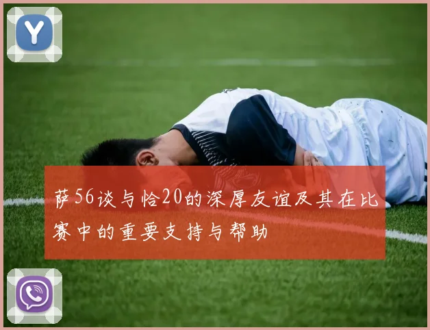 萨56谈与恰20的深厚友谊及其在比赛中的重要支持与帮助