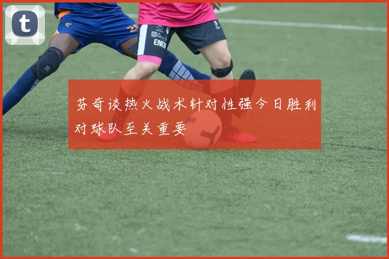 芬奇谈热火战术针对性强今日胜利对球队至关重要
