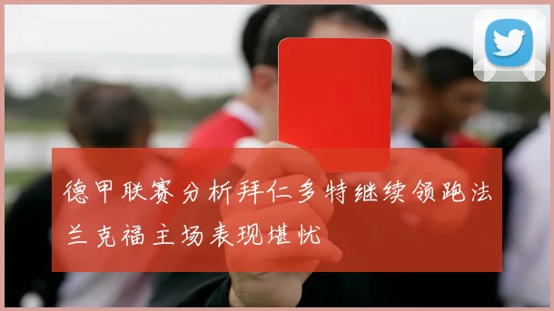 德甲联赛分析拜仁多特继续领跑法兰克福主场表现堪忧