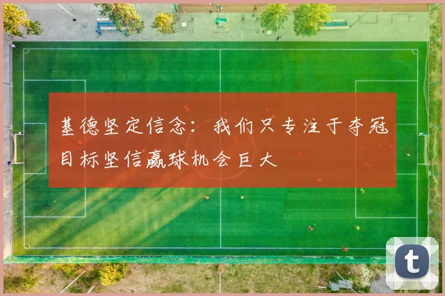 基德坚定信念：我们只专注于夺冠目标坚信赢球机会巨大