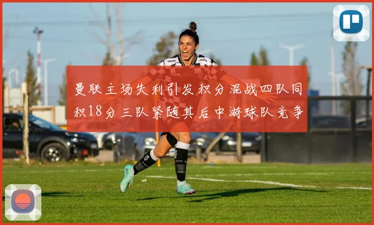 曼联主场失利引发积分混战四队同积18分三队紧随其后中游球队竞争激烈