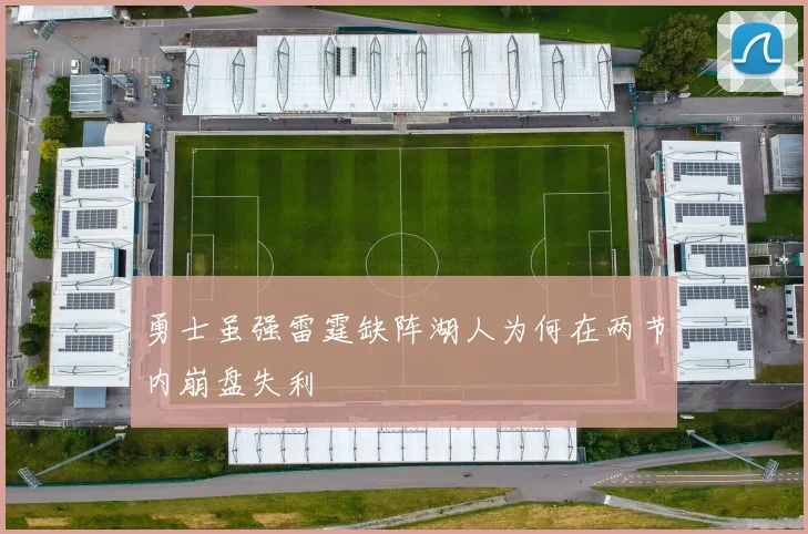 勇士虽强雷霆缺阵湖人为何在两节内崩盘失利