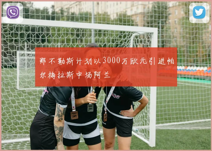 那不勒斯计划以3000万欧元引进帕尔梅拉斯中场阿兰