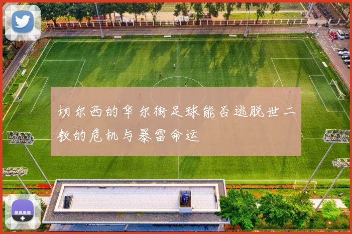切尔西的华尔街足球能否逃脱世二教的危机与暴雷命运