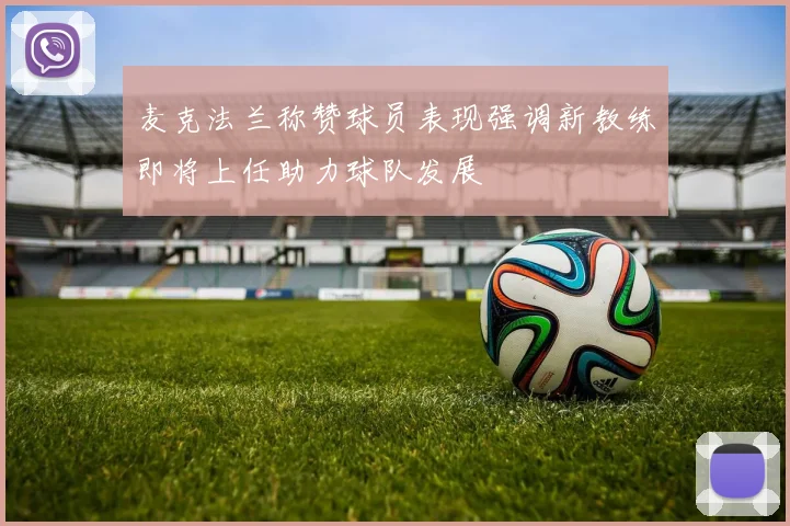 麦克法兰称赞球员表现强调新教练即将上任助力球队发展
