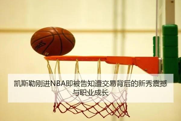 凯斯勒刚进NBA即被告知遭交易背后的新秀震撼与职业成长