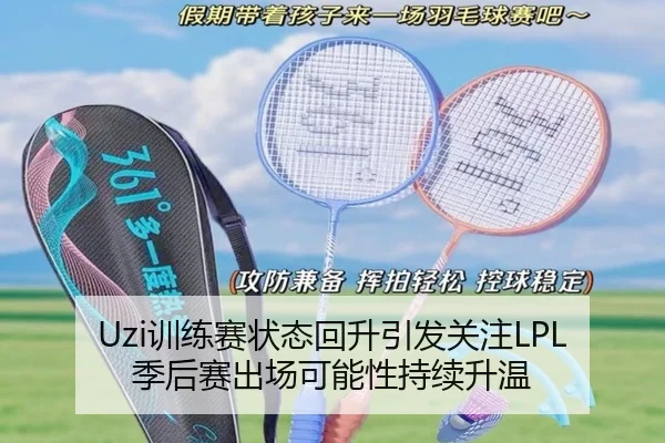 Uzi训练赛状态回升引发关注LPL季后赛出场可能性持续升温(ManBetX)
